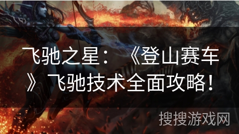 飞驰之星：《登山赛车》飞驰技术全面攻略！