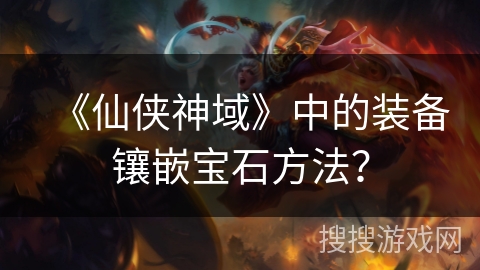 《仙侠神域》中的装备镶嵌宝石方法? 《仙侠神域》中的装备镶嵌宝石方法?