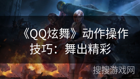 《QQ炫舞》动作操作技巧：舞出精彩