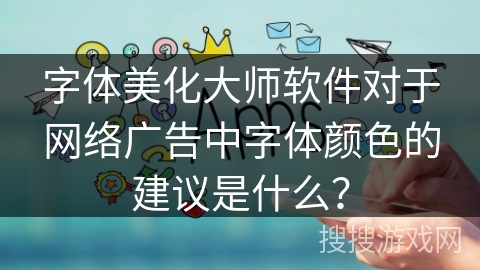 字体美化大师软件对于网络广告中字体颜色的建议是什么？