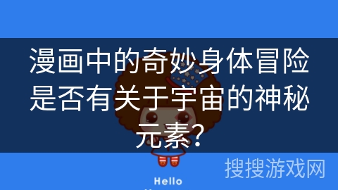 漫画中的奇妙身体冒险是否有关于宇宙的神秘元素? 漫画中的奇妙身体冒险是否有关于宇宙的神秘元素?