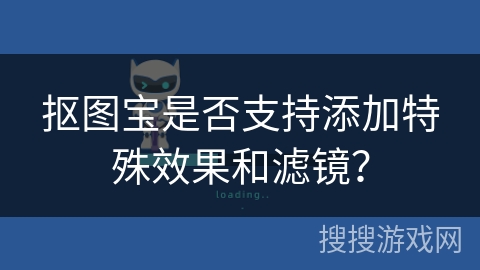 抠图宝是否支持添加特殊效果和滤镜? 抠图宝是否支持添加特殊效果和滤镜?