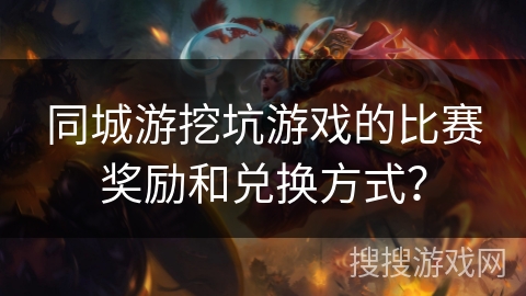 同城游挖坑游戏的比赛奖励和兑换方式? 同城游挖坑游戏的比赛奖励和兑换方式?