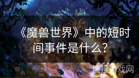 《魔兽世界》中的短时间事件是什么？