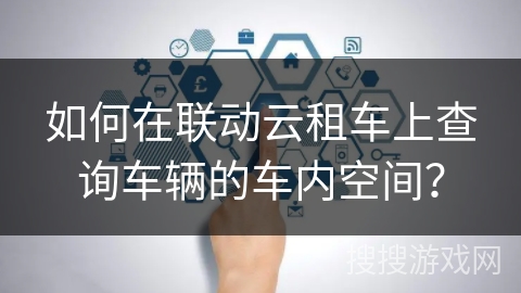 如何在联动云租车上查询车辆的车内空间？