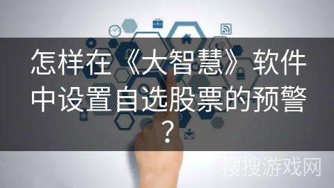 怎样在《大智慧》软件中设置自选股票的预警？