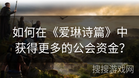 如何在《爱琳诗篇》中获得更多的公会资金？