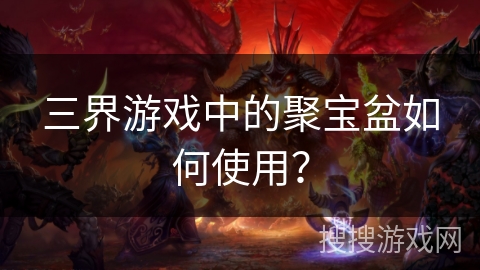 三界游戏中的聚宝盆如何使用? 三界游戏中的聚宝盆如何使用?