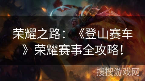 荣耀之路：《登山赛车》荣耀赛事全攻略！