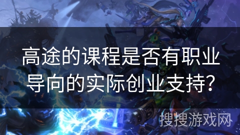 高途的课程是否有职业导向的实际创业支持？