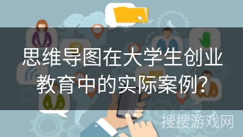 思维导图在大学生创业教育中的实际案例？