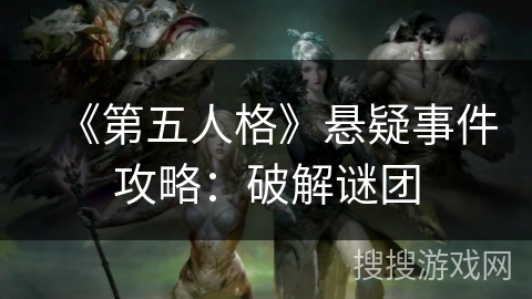 《第五人格》悬疑事件攻略:破解谜团 《第五人格》悬疑事件攻略:破解谜团