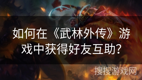 如何在《武林外传》游戏中获得好友互助？