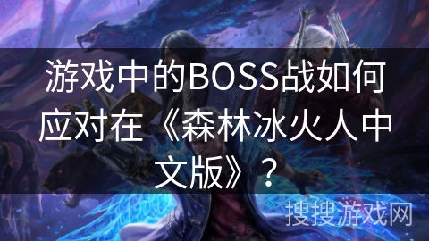游戏中的BOSS战如何应对在《森林冰火人中文版》？