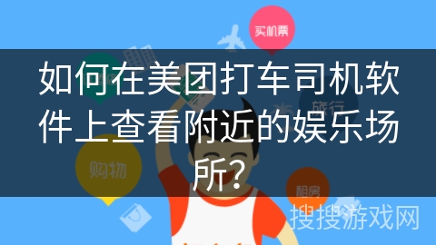 如何在美团打车司机软件上查看附近的娱乐场所？
