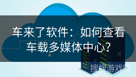 车来了软件：如何查看车载多媒体中心？