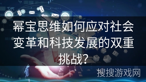 幂宝思维如何应对社会变革和科技发展的双重挑战? 幂宝思维如何应对社会变革和科技发展的双重挑战?