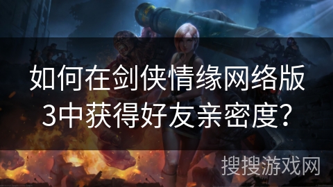 如何在剑侠情缘网络版3中获得好友亲密度？