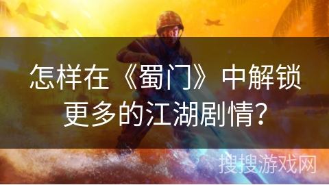 怎样在《蜀门》中解锁更多的江湖剧情？