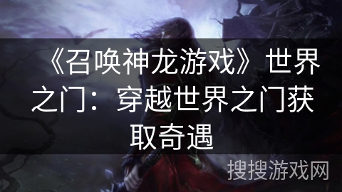 《召唤神龙游戏》世界之门：穿越世界之门获取奇遇