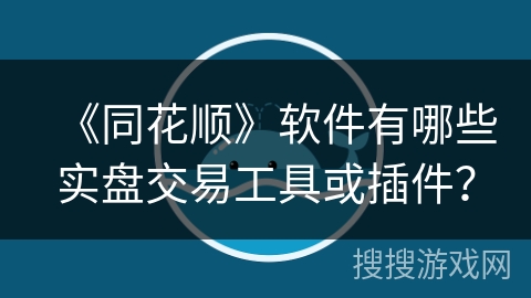 《同花顺》软件有哪些实盘交易工具或插件? 《同花顺》软件有哪些实盘交易工具或插件?