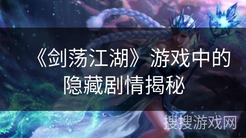 《剑荡江湖》游戏中的隐藏剧情揭秘 《剑荡江湖》游戏中的隐藏剧情揭秘