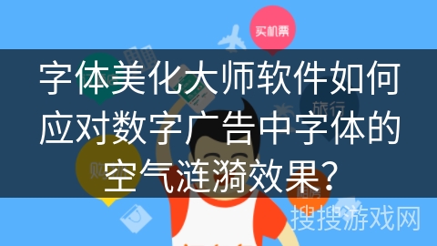 字体美化大师软件如何应对数字广告中字体的空气涟漪效果？