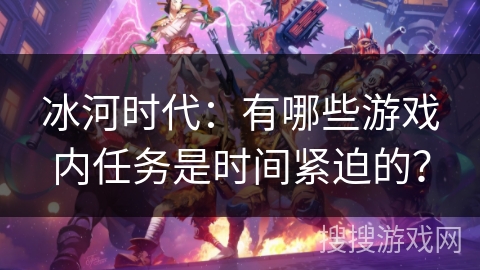 冰河时代：有哪些游戏内任务是时间紧迫的？