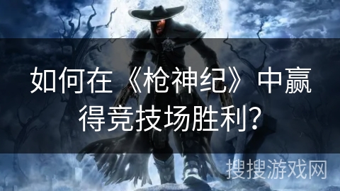 如何在《枪神纪》中赢得竞技场胜利？