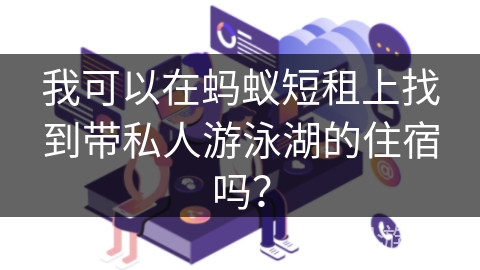 我可以在蚂蚁短租上找到带私人游泳湖的住宿吗？