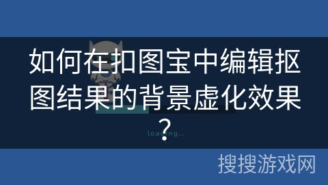 如何在扣图宝中编辑抠图结果的背景虚化效果？