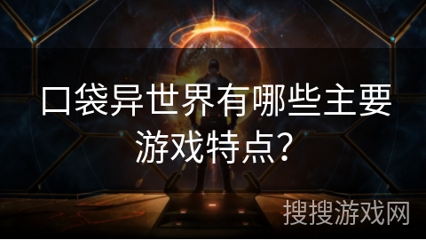 口袋异世界有哪些主要游戏特点？