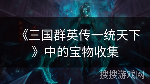 《三国群英传一统天下》中的宝物收集