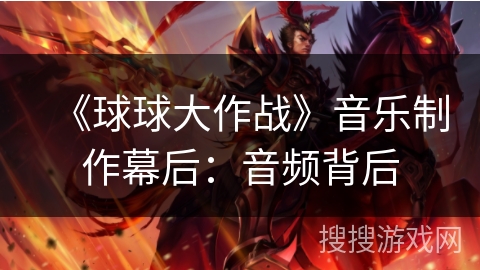 《球球大作战》音乐制作幕后：音频背后