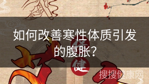 如何改善寒性体质引发的腹胀？