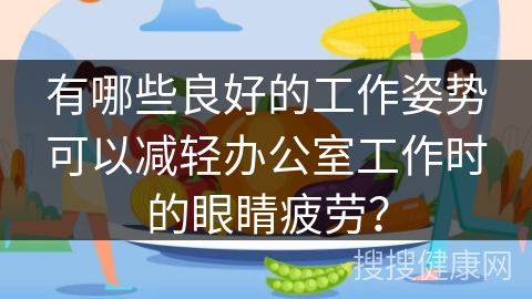 有哪些良好的工作姿势可以减轻办公室工作时的眼睛疲劳？