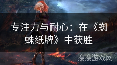专注力与耐心：在《蜘蛛纸牌》中获胜