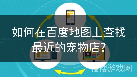 如何在百度地图上查找最近的宠物店？