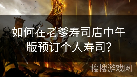 如何在老爹寿司店中午版预订个人寿司？