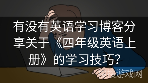 有没有英语学习博客分享关于《四年级英语上册》的学习技巧？