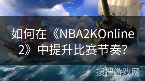 如何在《NBA2KOnline2》中提升比赛节奏？