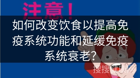 如何改变饮食以提高免疫系统功能和延缓免疫系统衰老？