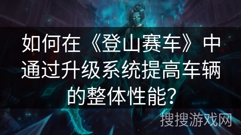 如何在《登山赛车》中通过升级系统提高车辆的整体性能？