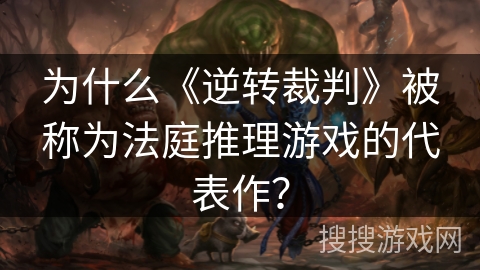 为什么《逆转裁判》被称为法庭推理游戏的代表作？
