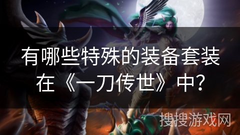 有哪些特殊的装备套装在《一刀传世》中？