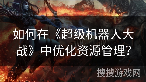 如何在《超级机器人大战》中优化资源管理？