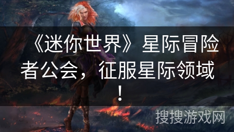 《迷你世界》星际冒险者公会，征服星际领域！