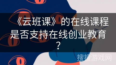 《云班课》的在线课程是否支持在线创业教育？