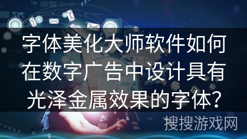 字体美化大师软件如何在数字广告中设计具有光泽金属效果的字体？