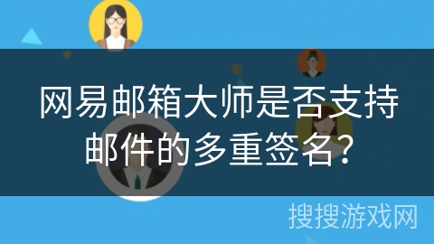 网易邮箱大师是否支持邮件的多重签名？